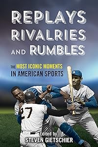Replays, Rivalries, and Rumbles: The Most Iconic Moments in American Sports by Steven Gietschier