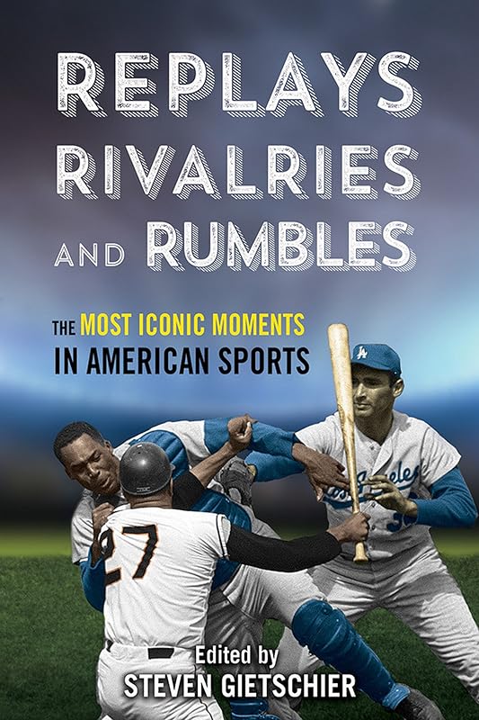 Replays, Rivalries, and Rumbles: The Most Iconic Moments in American Sports by Steven Gietschier
