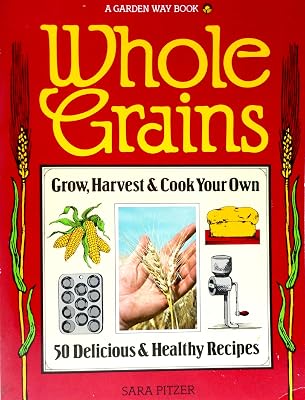 Whole Grains: Grow, Harvest, and Cook Your Own