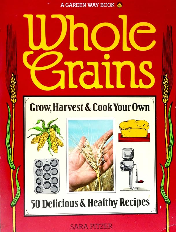 Whole Grains: Grow, Harvest, and Cook Your Own by Sara Pitzer