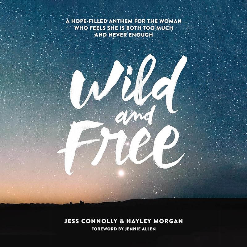 Wild and Free: A Hope-Filled Anthem for the Woman Who Feels She Is Both Too Much and Never Enough by Jess Connolly