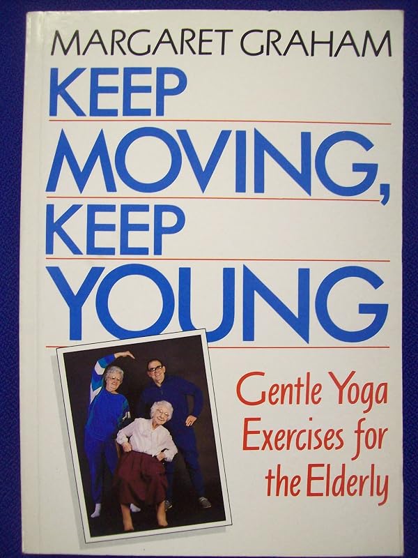 Keep Moving, Keep Young: Gentle Yoga Exercises for the Elderly by M Graham