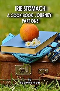 Irie Stomach A Cook Book Journey: Part One by Judy Barton