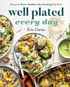 Well Plated Every Day: Recipes for Easier, Healthier, More Exciting Daily Meals: A Cookbook by Erin Clarke