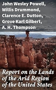 Report on the Lands of the Arid Region of the United States: With a More Detailed Account of the Lands of Utah by John Wesley Powell