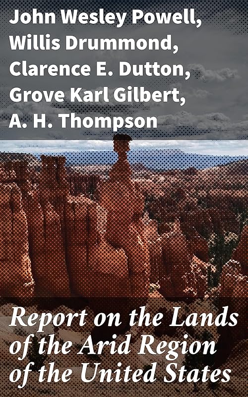 Report on the Lands of the Arid Region of the United States: With a More Detailed Account of the Lands of Utah by John Wesley Powell