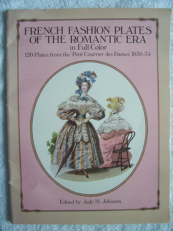 French Fashion Plates of the Romantic Era in Full Color: 120 Plates from the "Petit Courrier des Dames," 1830-34 by Judy M. Johnson