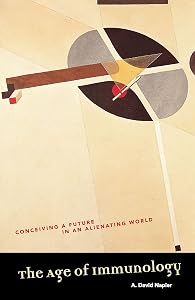 The Age of Immunology: Conceiving a Future in an Alienating World by A. David Napier