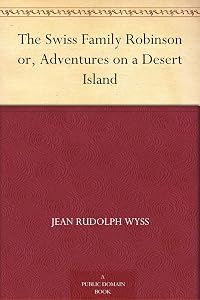 The Swiss Family Robinson or, Adventures on a Desert Island by Jean Rudolph Wyss