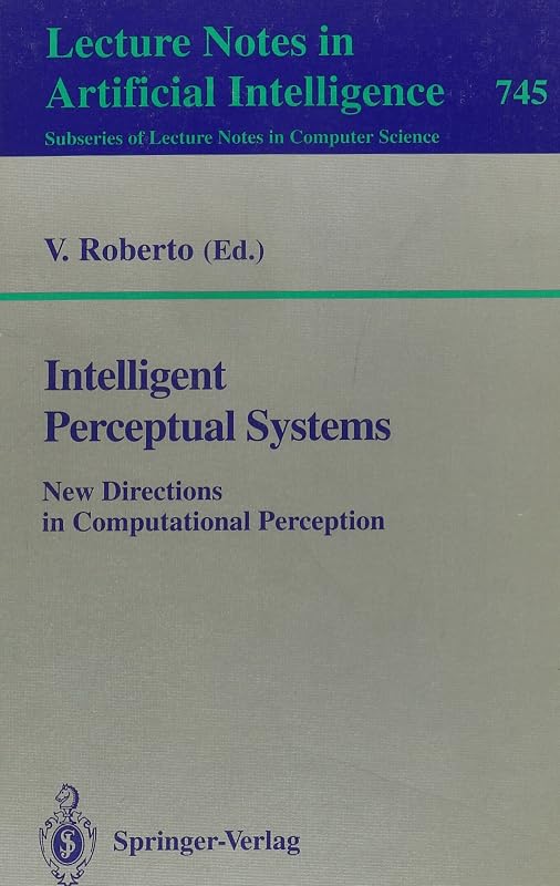 Intelligent Perceptual Systems: New Directions in Computational Perception (Lecture Notes in Computer Science) by V. Roberto