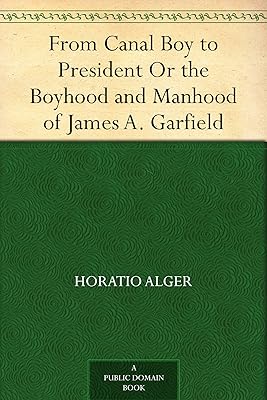 From Canal Boy to President Or the Boyhood and Manhood of James A. Garfield