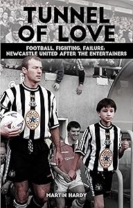 Tunnel of Love: Football, Fighting & Failure: Newcastle United After The Entertainers by Martin Hardy