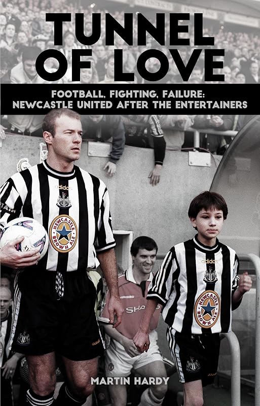 Tunnel of Love: Football, Fighting & Failure: Newcastle United After The Entertainers by Martin Hardy