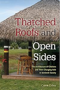 Thatched Roofs and Open Sides: The Architecture of Chickees and Their Changing Role in Seminole Society by Carrie Dilley