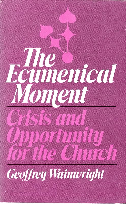 The Ecumenical Moment: Crisis and Opportunity for the Church by Geoffrey Wainwright
