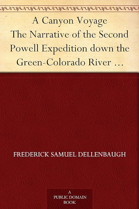 A Canyon Voyage The Narrative of the Second Powell Expedition down the Green-Colorado River from Wyoming, and the Explorations on Land, in the Years 1871 and 1872 by Frederick Samuel Dellenbaugh