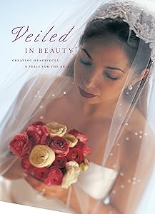 Veiled in Beauty: Creating Headpieces & Veils for the Bride by Editors of Creative Publishing