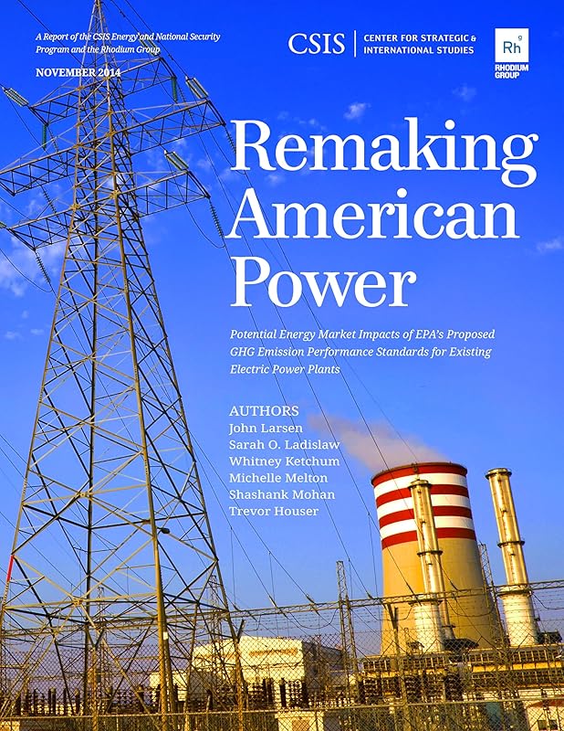 Remaking American Power: Potential Energy Market Impacts of EPA’s Proposed GHG Emission Performance Standards for Existing Electric Power Plants (CSIS Reports) by John Larsen