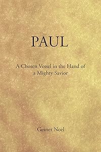 Paul: A Chosen Vessel in the Hand of a Mighty Savior by Gesner Noel