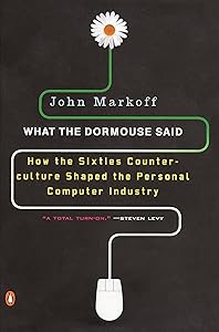 What the Dormouse Said: How the Sixties Counterculture Shaped the Personal Computer Industry by John Markoff