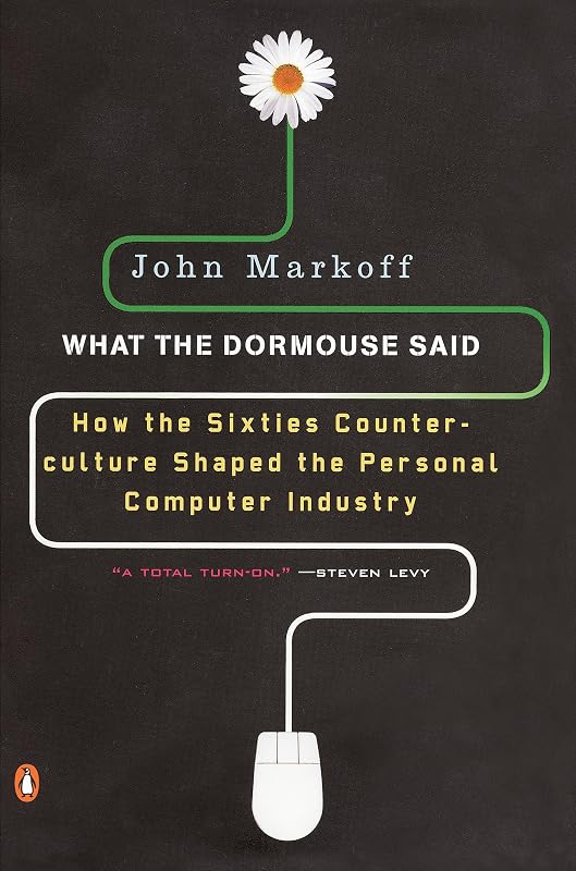 What the Dormouse Said: How the Sixties Counterculture Shaped the Personal Computer Industry by John Markoff