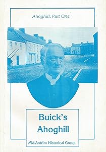 Buick's Ahoghill: Ahoghill, part one : a filial account (1901) of Seceders in the mid-antrim village where Rev. Frederick Buick was minister of the ... Moores, Raphaels, and other families of note by Eull Dunlop