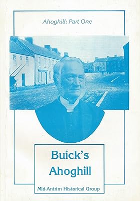 Buick's Ahoghill: Ahoghill, part one : a filial account (1901) of Seceders in the mid-antrim village where Rev. Frederick Buick was minister of the ... Moores, Raphaels, and other families of note
