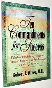 Ten Commandments for Success: Unlocking Principles of Prosperous Personal, Business, and Family Living from the Life of Moses by M.D. Winer, Robert I.