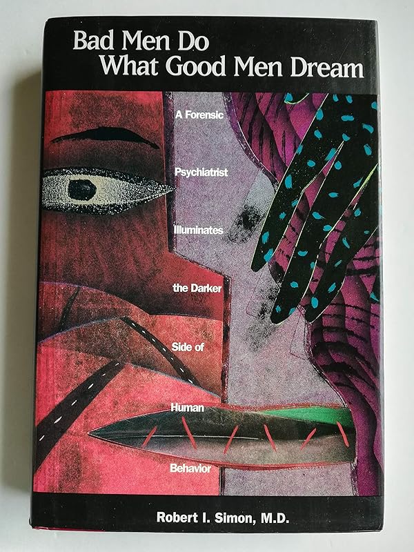 Bad Men Do What Good Men Dream: A Forensic Psychiatrist Illuminates the Darker Side of Human Behavior by Robert I. Simon