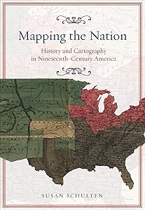 Mapping the Nation: History and Cartography in Nineteenth-Century America by Susan Schulten
