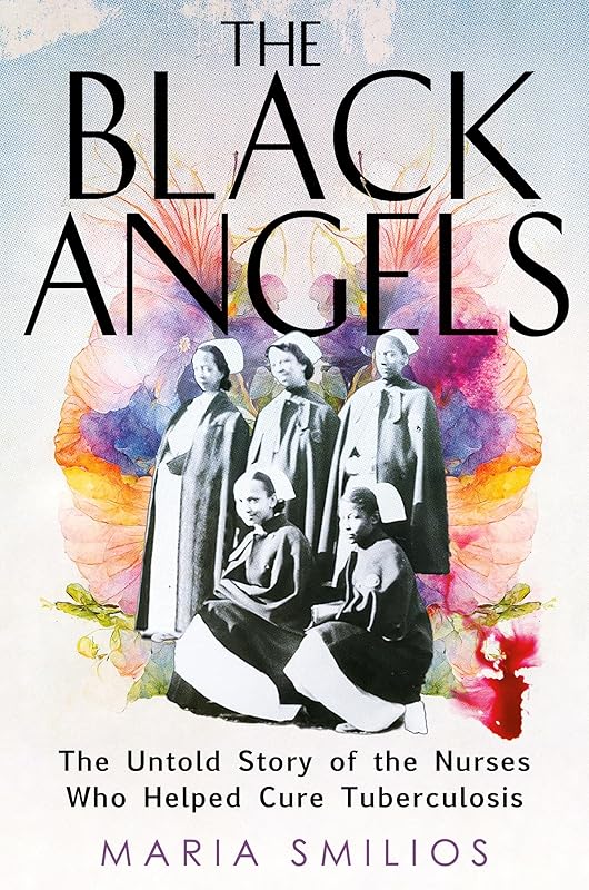 The Black Angels: The Untold Story of the Nurses Who Helped Cure Tuberculosis by Maria Smilios