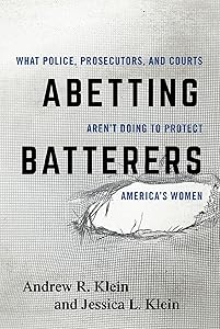 Abetting Batterers: What Police, Prosecutors, and Courts Aren't Doing to Protect America's Women by Andrew R. Klein