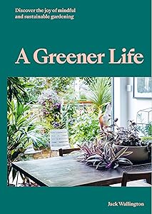 A Greener Life: Discover the joy of mindful and sustainable gardening by Jack Wallington