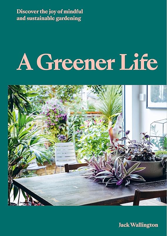 A Greener Life: Discover the joy of mindful and sustainable gardening by Jack Wallington