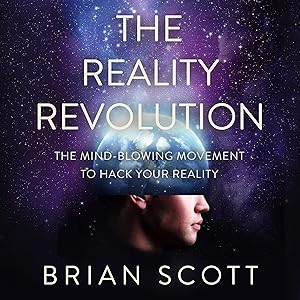 The Reality Revolution: The Mind-Blowing Movement to Hack Your Reality by Brian Scott