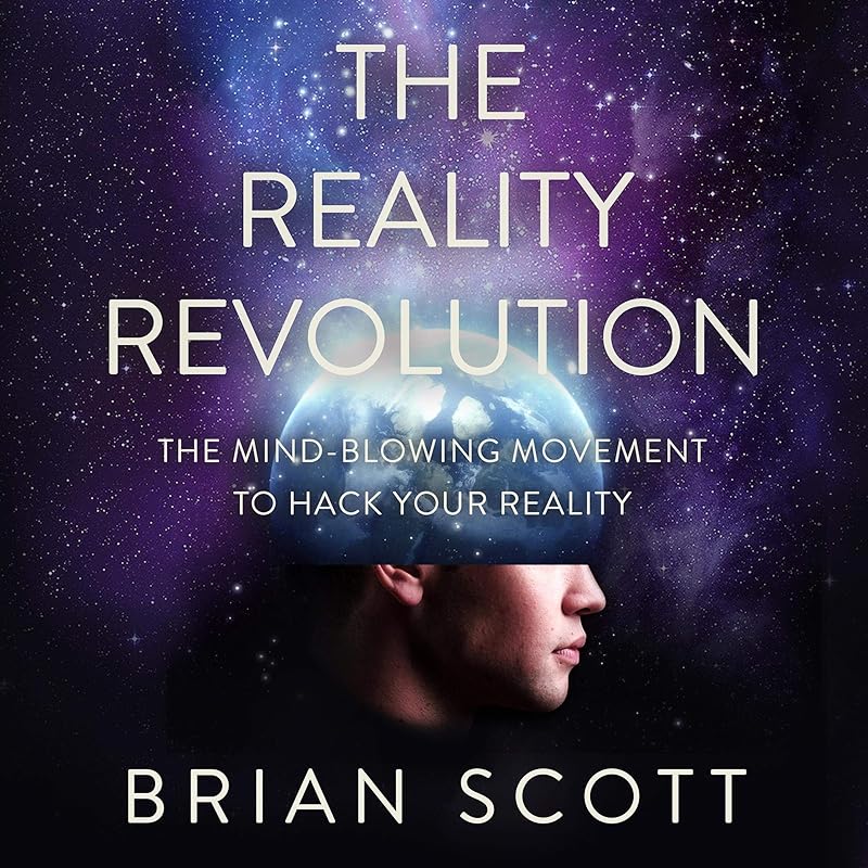The Reality Revolution: The Mind-Blowing Movement to Hack Your Reality by Brian Scott