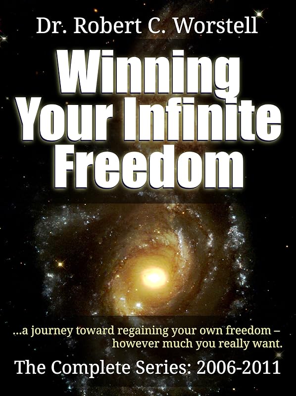 Winning Your Infinite Freedom The Complete Series 2006-2011 - A Journey Toward Regaining Your Own Freedom, However Much You Really Want (Go Thunk Yourself Book 6) by Dr. Robert C. Worstell