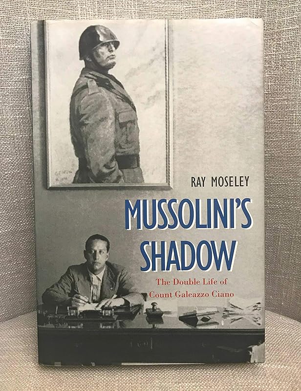 Mussolini's Shadow: The Double Life of Count Galeazzo Ciano by Ray Moseley