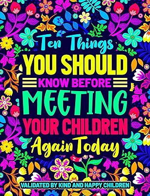 Ten Things You Should Know Before Meeting Your Children Again Today: Validated by kind and happy children