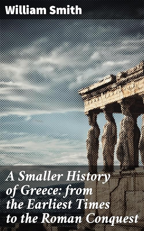 A Smaller History of Greece: from the Earliest Times to the Roman Conquest by William Smith