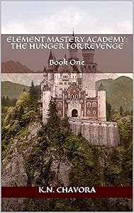 Element Mastery Academy: The Hunger for Revenge: Book One by K.N. Chavora