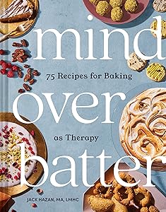 Mind over Batter: 75 Recipes for Baking as Therapy by Jack Hazan