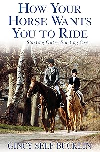 How Your Horse Wants You to Ride: Starting Out, Starting Over by Gincy Self Bucklin