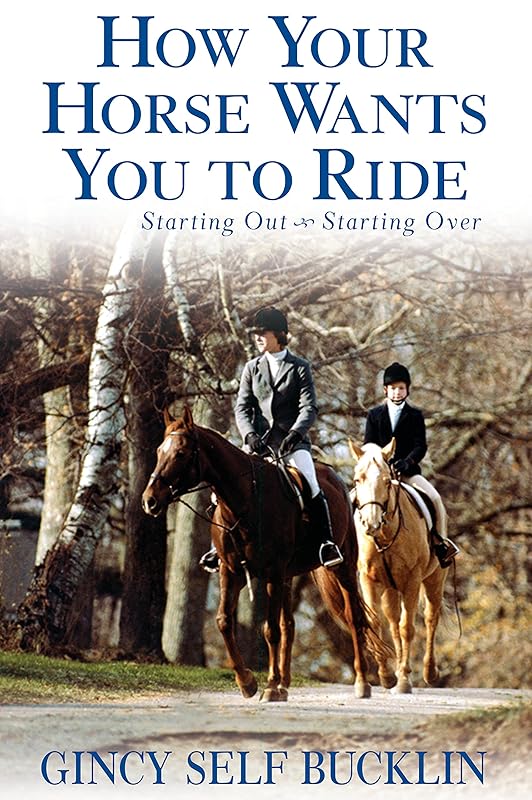 How Your Horse Wants You to Ride: Starting Out, Starting Over by Gincy Self Bucklin
