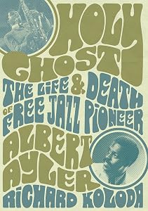 Holy Ghost: The Life And Death Of Free Jazz Pioneer Albert Ayler by Richard Koloda