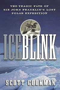 Ice Blink: The Tragic Fate of Sir John Franklin's Lost Polar Expedition by Scott Cookman
