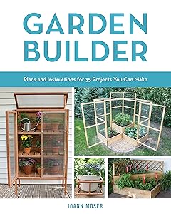 Garden Builder: Plans and Instructions for 35 Projects You Can Make by JoAnn Moser