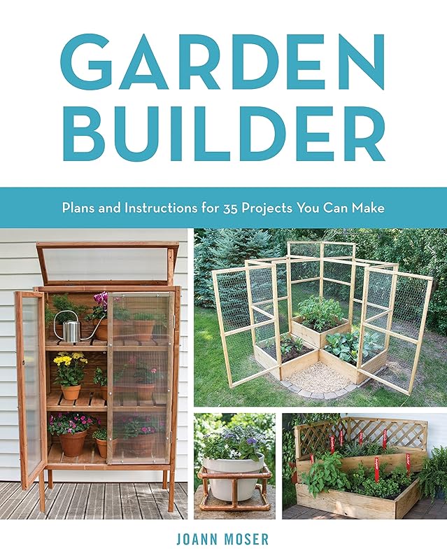 Garden Builder: Plans and Instructions for 35 Projects You Can Make by JoAnn Moser