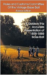 A Guide to the Accurate Presentation of 1858-1869 Base Ball by Rules and Customs Committee Of the Vintage Base Ball Association