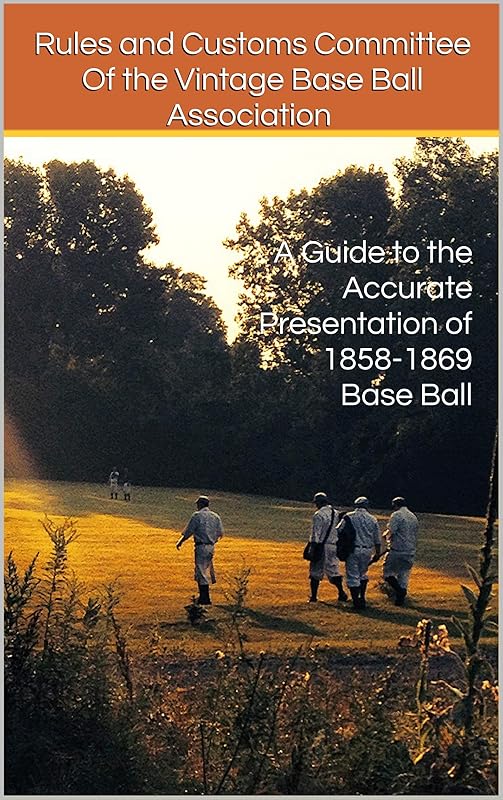 A Guide to the Accurate Presentation of 1858-1869 Base Ball by Rules and Customs Committee Of the Vintage Base Ball Association